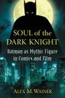 Soul of the Dark Knight: Batman as Mythic Figure in Comics and Film By Alex M. Wainer Cover Image