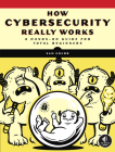 How Cybersecurity Really Works: A Hands-On Guide for Total Beginners By Sam Grubb Cover Image