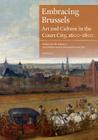Embracing Brussels: Art and Culture in the Court City, 1600-1800 [With CD (Audio)] By Leen Kelchtermans (Editor), Katlijne Van Der Stighelen (Editor), Koen Brosens (Editor) Cover Image