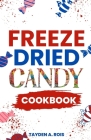 Freeze Dried Candy Cookbook: The Ultimate Guide to Mastering the Art of Candy Preservation for Prolonged Shelf Life and Boosting Nutritional Conten By Tayden A. Rois Cover Image
