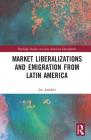 Market Liberalizations and Emigration from Latin America (Routledge Studies in Latin American Development) By Jon Jonakin Cover Image