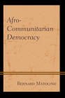 Afro-Communitarian Democracy (African Philosophy: Critical Perspectives and Global Dialogu) By Bernard Matolino Cover Image