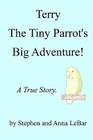 Terry The Tiny Parrot's Big Adventure!: A True Story. By Anna Lebar (Illustrator), Stephen Lebar Cover Image