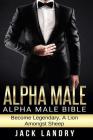 Alpha Male: Alpha Male Bible: Become Legendary, A Lion Amongst Sheep By Jack Landry Cover Image