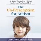 The Un-Prescription for Autism Lib/E: A Natural Approach for a Calmer, Happier, and More Focused Child Cover Image