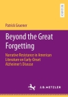 Beyond the Great Forgetting: Narrative Resistance in American Literature on Early-Onset Alzheimer's Disease By Patrick Gruener Cover Image