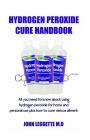Hydrogen Peroxide Cure Handbook: All You Need to Know about Using Hydrogen Peroxide for Home and Personal Use Plus How to Cure Various Ailment By John Leggette M. D. Cover Image