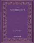 Five Children And It - Large Print Edition By Edith Nesbit Cover Image