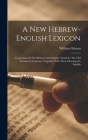 A New Hebrew-english Lexicon: Containing All The Hebrew And Chaldee Words In The Old Testament Scriptures, Together With Their Meanings In English Cover Image