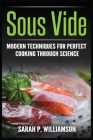 Sous Vide: Modern Techniques for Perfect Cooking Through Science Cover Image