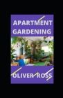 Apartment Gardening: How To Start A Small Garden In Your Apartment By Oliver Ross Cover Image