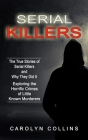 Serial Killers: The True Stories of Serial Killers and Why They Did It (Exploring the Horrific Crimes of Little Known Murderers) By Carolyn Collins Cover Image