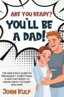 Are You Ready? You'll Be a Dad!: The New Dad's Guide to Pregnancy, Everything a New Dad Needs to Know about His Baby and Mom. By John Kulp Cover Image