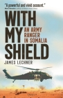 With My Shield: The Experiences of an Army Ranger in Somalia By James Lechner Cover Image