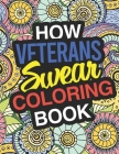 How Veterans Swear: A Sweary Adult Coloring Book For Swearing Like A Veteran Holiday Gift & Birthday Present For Veteran Service Personnel By Gifts for Veterans &. Retired Service Me Cover Image