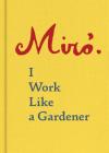 Joan Miro: I Work Like a Gardener (Interview with Joan Miro on his creative process) By Joan Miro, Robert Lubar (Preface by) Cover Image