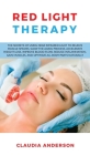 Red Light Therapy: The Secrets of Using near Infrared Light to Relieve Muscle Spasms, Slow the Aging Process, Accelerate Weight Loss, Imp By Claudia Anderson Cover Image