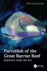 Parrotfish of the Great Barrier Reef: Rainbows Under the Sea By Michelle Brayshaw Cover Image