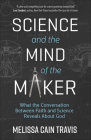 Science and the Mind of the Maker: What the Conversation Between Faith and Science Reveals about God By Melissa Cain Travis Cover Image