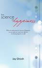 The Science of Happiness: When We Understand the Science of Happiness, We Can Make Our Mind More Efficient in Deriving Happiness in Life! By Jay Ghosh Cover Image