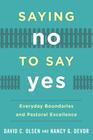 Saying No to Say Yes: Everyday Boundaries and Pastoral Excellence By David C. Ph. D. Olsen, Nancy G. Devor Cover Image