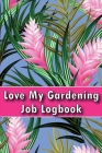 Love My Gardening Job Logbook: Indoor and Outdoor Garden Tracker for Beginners and Avid Gardeners Perfect Gift Idea By Luiza Milcom Cover Image