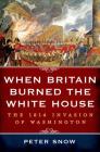 When Britain Burned the White House: The 1814 Invasion of Washington By Peter Snow Cover Image
