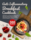 Anti-Inflammatory Breakfast Cookbook: 500 Delicious and Nutritious Recipes to Heal Your Immune System and Fight Inflammation, Heart Disease, Arthritis By Stephanie Bennett Cover Image