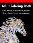 Adult Coloring Book: Stress Relieving Designs Animals, Mandalas, Flowers, Paisley Patterns And So Much More By Adult Coloring Books Cover Image