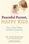 Peaceful Parent, Happy Kids: How to Stop Yelling and Start Connecting (The Peaceful Parent Series) By Dr. Laura Markham Cover Image