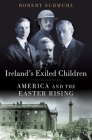 Ireland's Exiled Children: America and the Easter Rising By Robert Schmuhl Cover Image