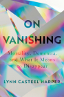 On Vanishing: Mortality, Dementia, and What It Means to Disappear Cover Image