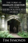 The Torso At Highgate Cemetery and other Sherlock Holmes Stories By Tim Symonds, David Marcum (Editor) Cover Image