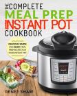 Meal Prep Instant Pot Cookbook: The Complete Meal Prep Instant Pot Cookbook Delicious, Simple, and Quick Meal Prep Recipes for Your Instant Pot Cover Image