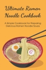 Ultimate Ramen Noodle Cookbook: A Simple Cookbook For Preparing Delicious Ramen Noodle Soups: How Do You Make Good Ramen Noodles Cover Image