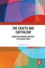 The Crafts and Capitalism: Handloom Weaving Industry in Colonial India By Tirthankar Roy Cover Image