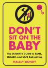 Don't Sit on the Baby, 2nd Edition: The Ultimate Guide to Sane, Skilled, and Safe Babysitting Cover Image