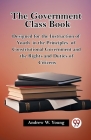 The Government Class Book Designed for the Instruction of Youth in the Principles of Constitutional Government and the Rights and Duties of Citizens Cover Image