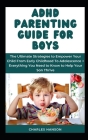 ADHD Parenting Guide For Boys: The Ultimate Strategies to Empower Your Child From Early Childhood To Adolescence + Everything You Need to Know to Hel Cover Image