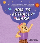 How to Actually Learn: A Children's Book About Absorbing Information and Making Things Stick By Charlotte Dane Cover Image