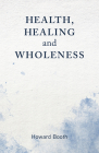 Health, Healing, and Wholeness By Howard Booth Cover Image