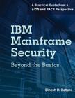 IBM Mainframe Security: Beyond the Basics—A Practical Guide from a z/OS and RACF Perspective By Dinesh D. Dattani Cover Image