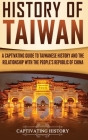 History of Taiwan: A Captivating Guide to Taiwanese History and the Relationship with the People's Republic of China By Captivating History Cover Image