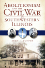 Abolitionism and the Civil War in Southwestern Illinois By John J. Dunphy Cover Image