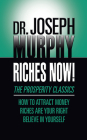 Riches Now!: The Prosperity Classics: How to Attract Money; Riches Are Your Right; Believe in Yourself Cover Image