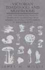 Victorian Toadstools and Mushrooms - A Key and Descriptive Notes to 120 Different Gilled Fungi (Family Agaricaceae), with Remarks on Several Other Fam Cover Image