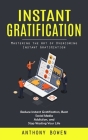 Instant Gratification: Mastering the Art of Overcoming Instant Gratification (Reduce Instant Gratification, Beat Social Media Addiction, and By Anthony Bowen Cover Image