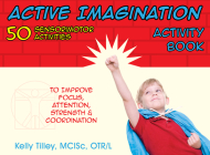 Active Imagination Activity Book: 50 Sensorimotor Activities for Children to Improve Focus, Attention, Strength, & Coordination By Kelly Tilley Cover Image