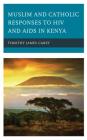Muslim and Catholic Responses to HIV and AIDS in Kenya (Ethnographies of Religion) By Timothy James Carey Cover Image