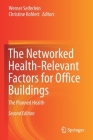 The Networked Health-Relevant Factors for Office Buildings: The Planned Health By Werner Seiferlein (Editor), Christine Kohlert (Editor) Cover Image